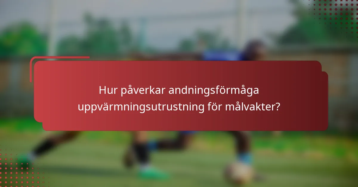 Hur påverkar andningsförmåga uppvärmningsutrustning för målvakter?