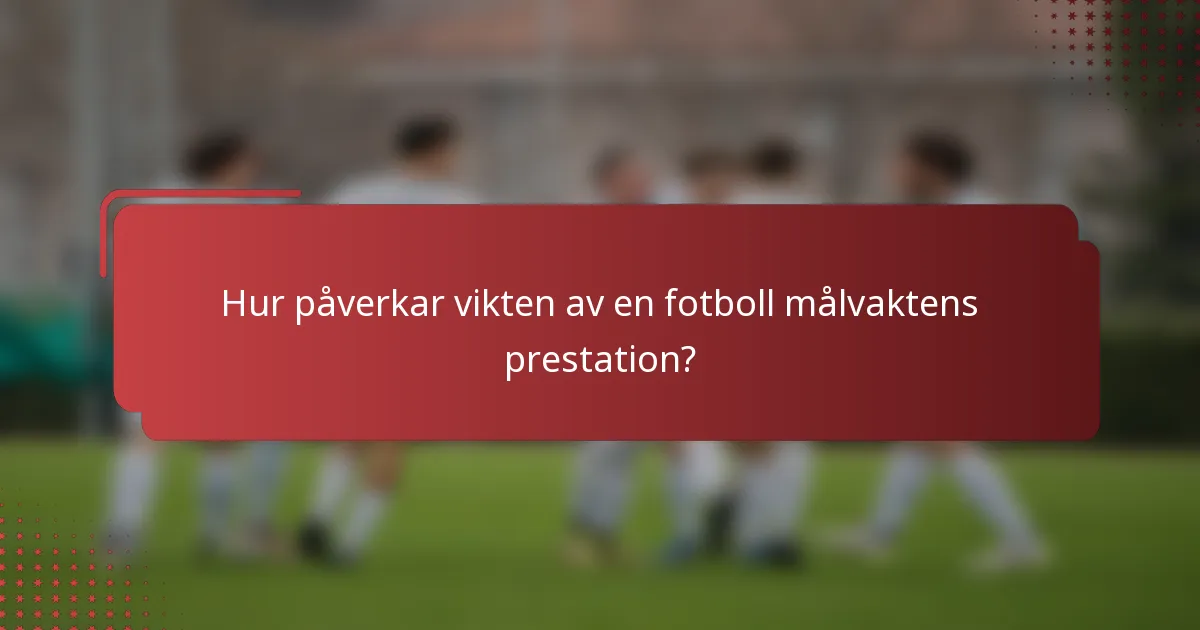 Hur påverkar vikten av en fotboll målvaktens prestation?