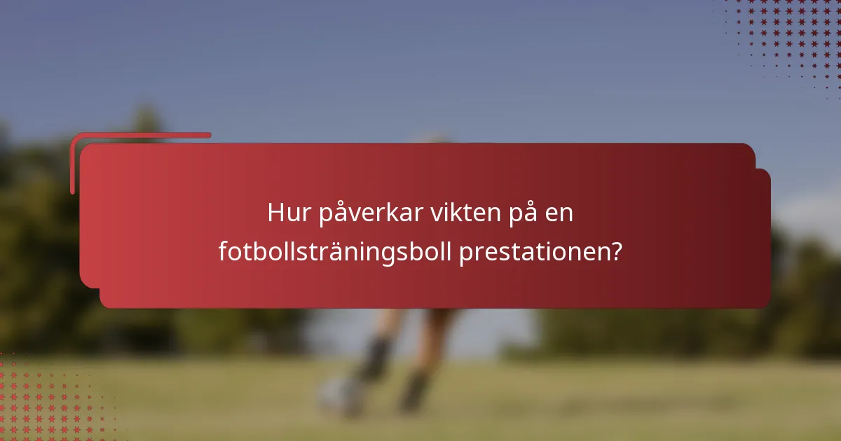 Hur påverkar vikten på en fotbollsträningsboll prestationen?