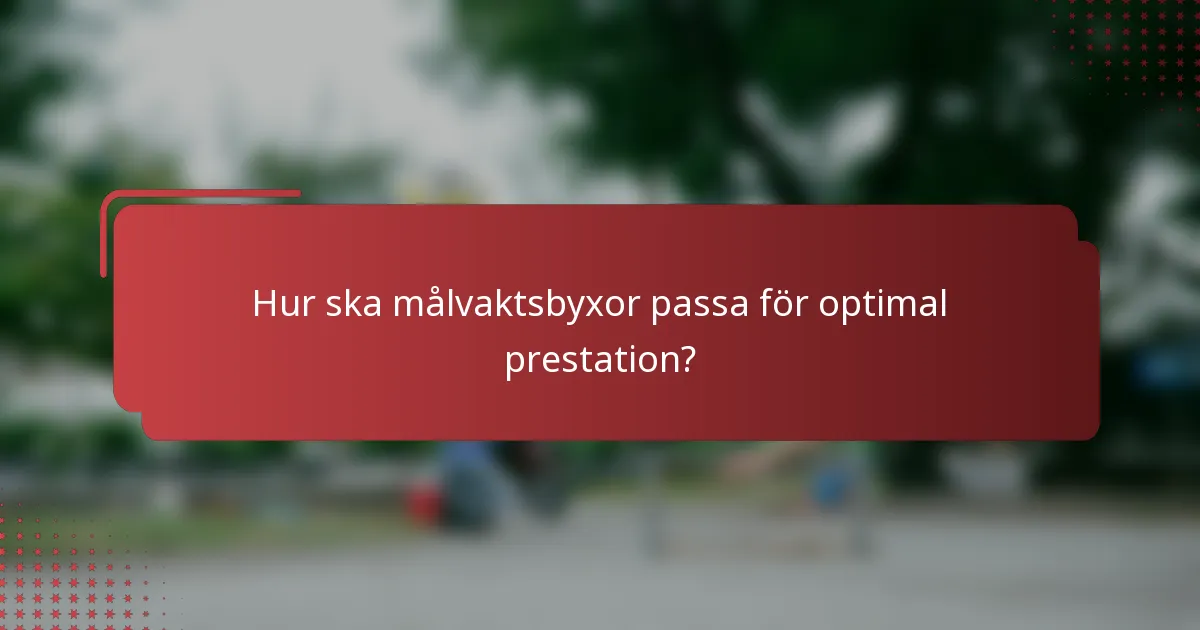 Hur ska målvaktsbyxor passa för optimal prestation?