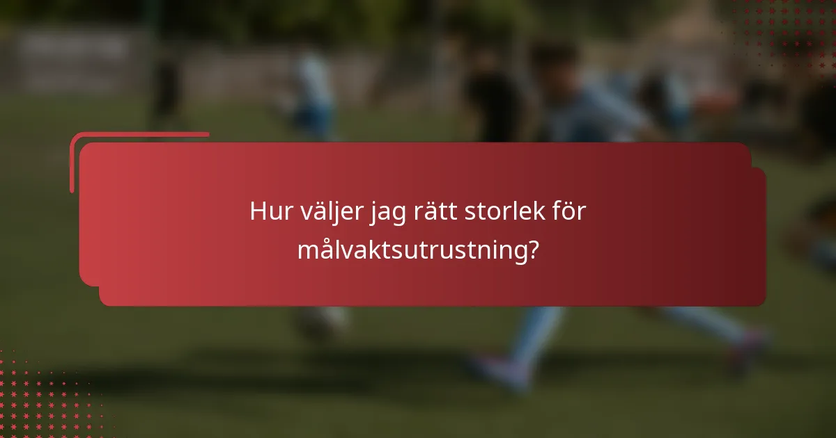 Hur väljer jag rätt storlek för målvaktsutrustning?