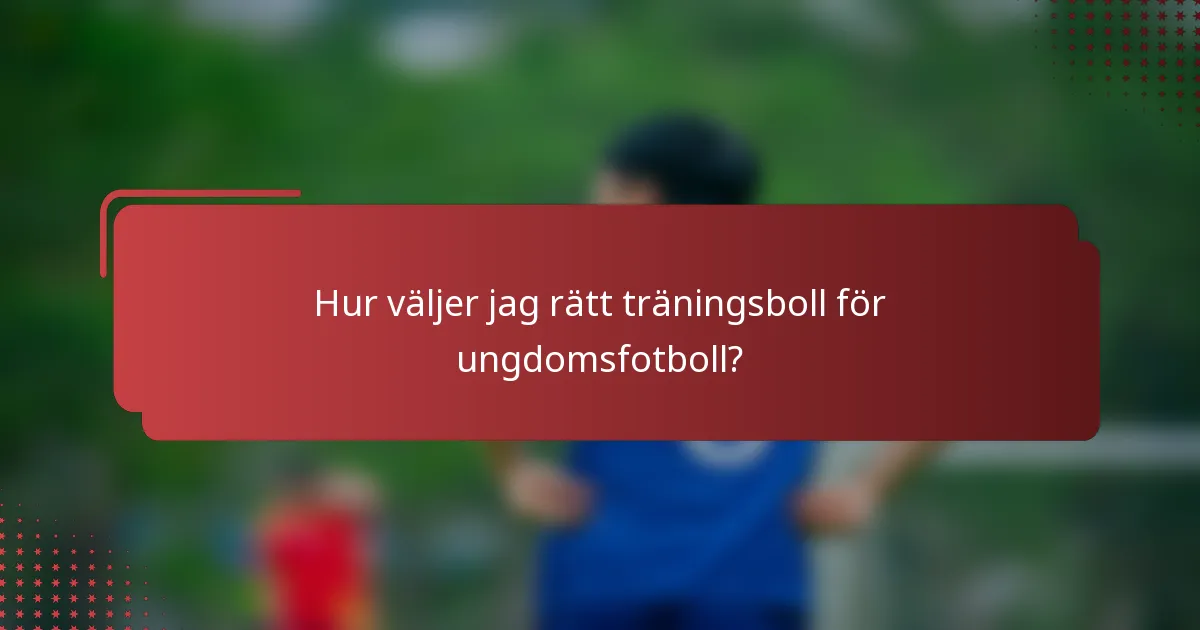Hur väljer jag rätt träningsboll för ungdomsfotboll?
