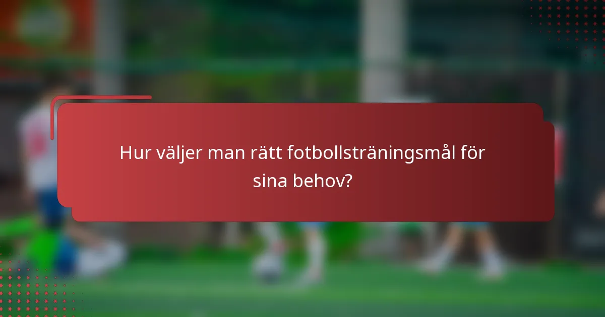 Hur väljer man rätt fotbollsträningsmål för sina behov?