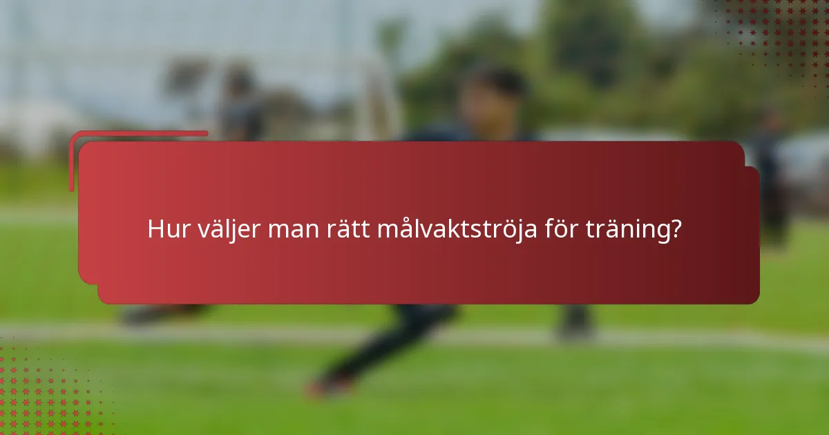 Hur väljer man rätt målvaktströja för träning?