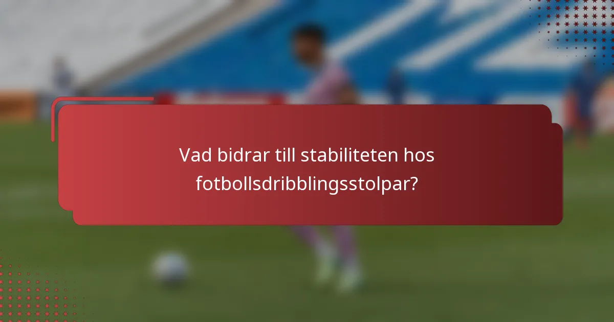 Vad bidrar till stabiliteten hos fotbollsdribblingsstolpar?