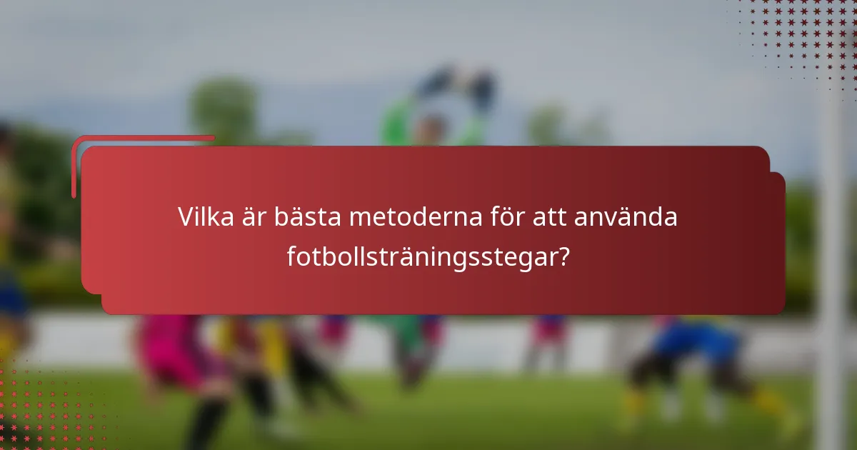 Vilka är bästa metoderna för att använda fotbollsträningsstegar?