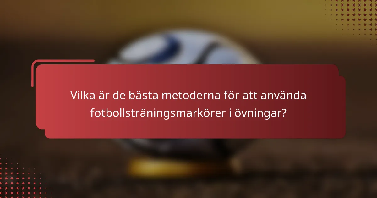 Vilka är de bästa metoderna för att använda fotbollsträningsmarkörer i övningar?
