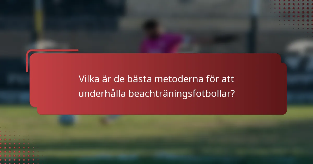 Vilka är de bästa metoderna för att underhålla beachträningsfotbollar?