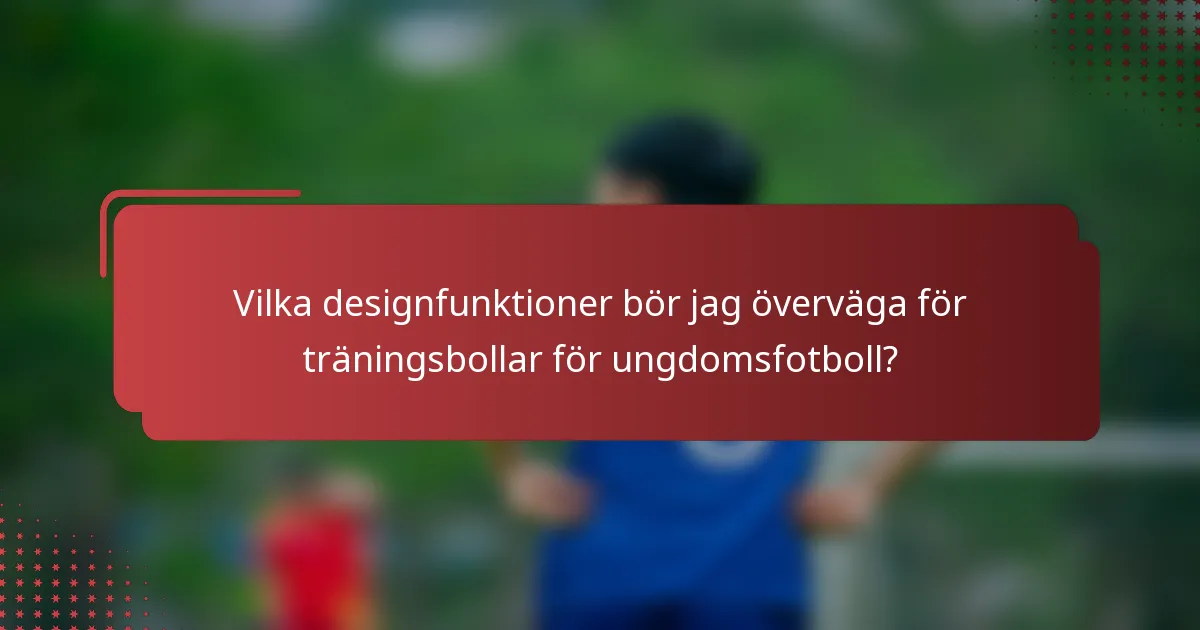 Vilka designfunktioner bör jag överväga för träningsbollar för ungdomsfotboll?