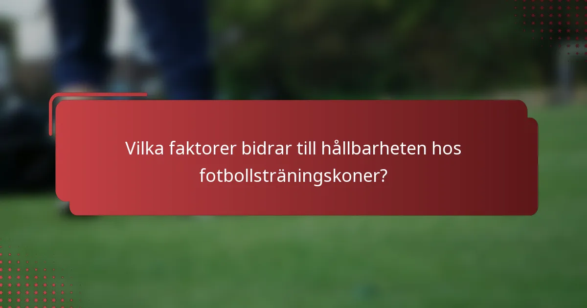 Vilka faktorer bidrar till hållbarheten hos fotbollsträningskoner?