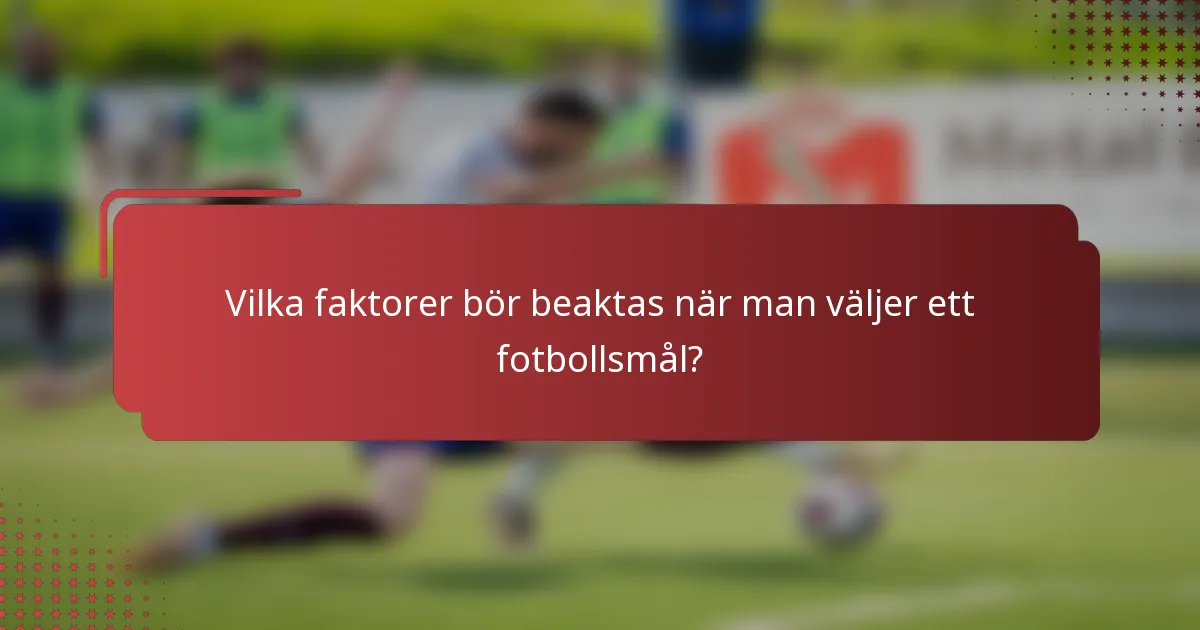 Vilka faktorer bör beaktas när man väljer ett fotbollsmål?