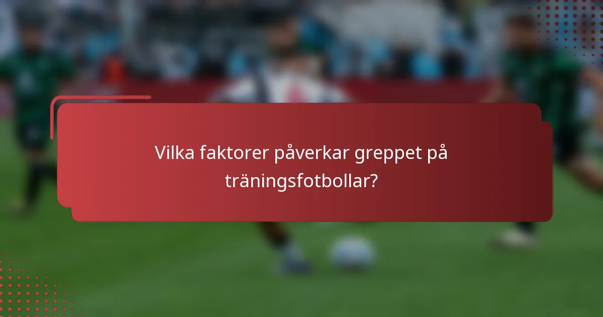 Vilka faktorer påverkar greppet på träningsfotbollar?