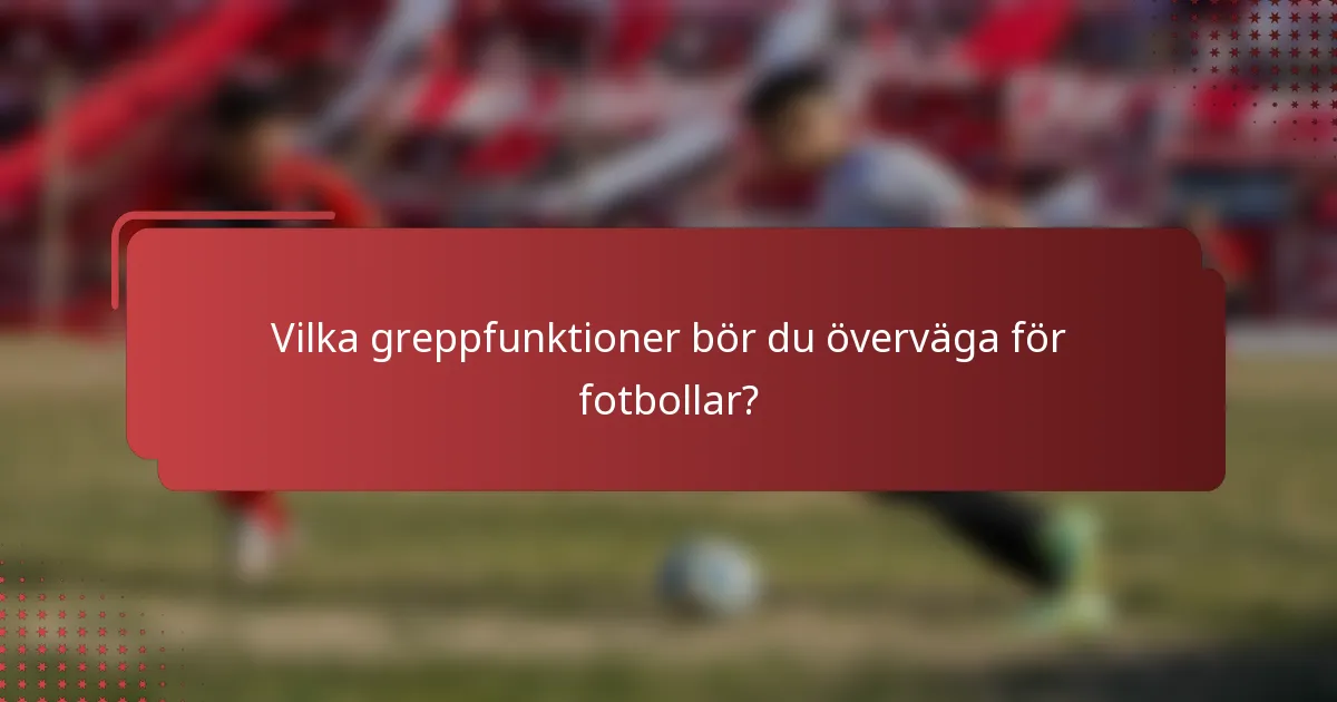 Vilka greppfunktioner bör du överväga för fotbollar?