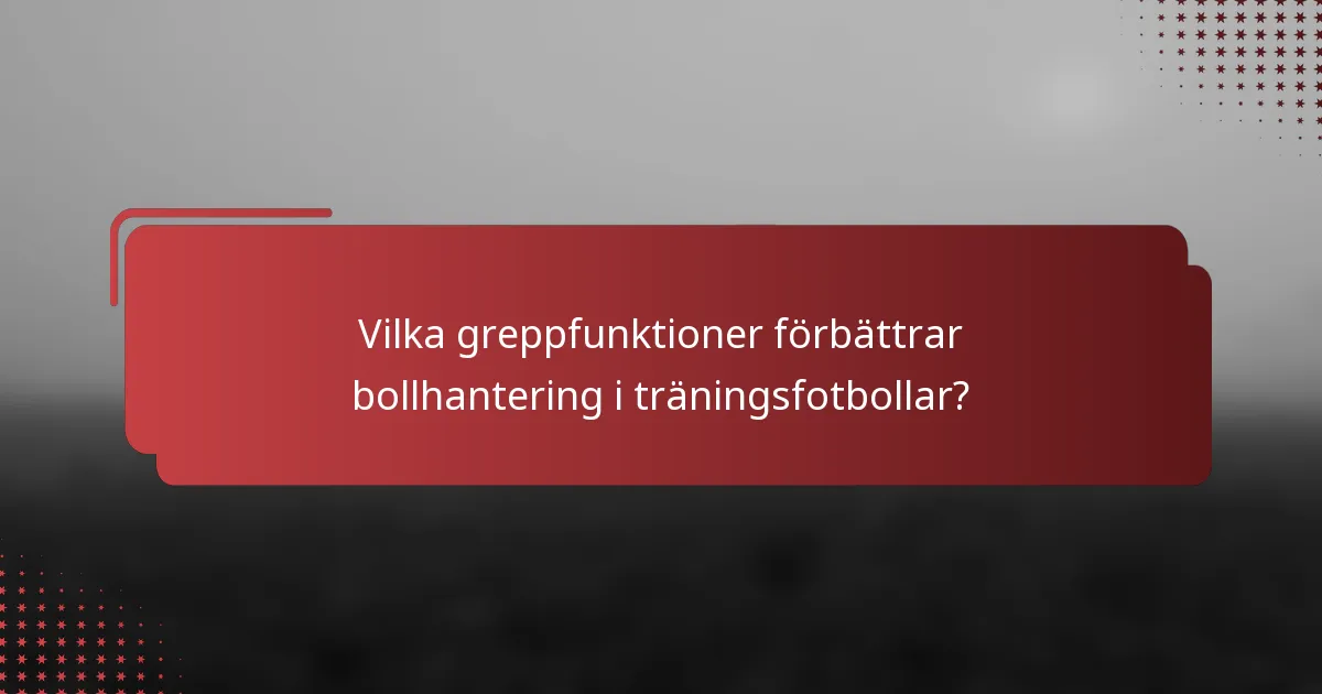 Vilka greppfunktioner förbättrar bollhantering i träningsfotbollar?
