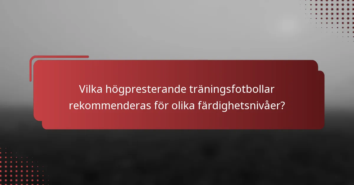 Vilka högpresterande träningsfotbollar rekommenderas för olika färdighetsnivåer?