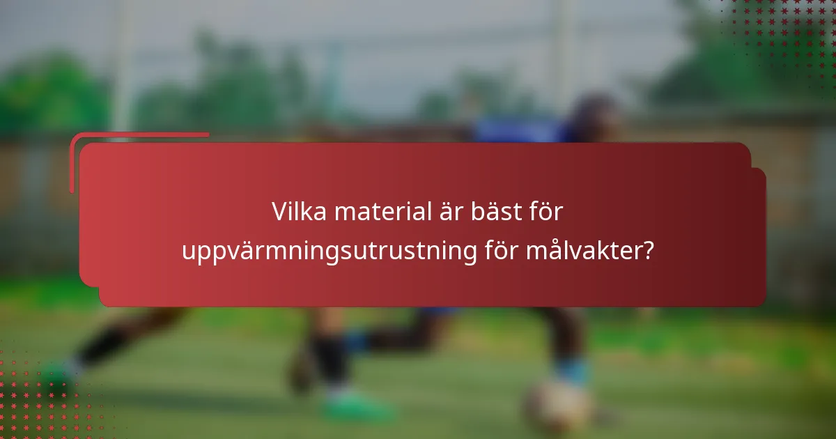 Vilka material är bäst för uppvärmningsutrustning för målvakter?