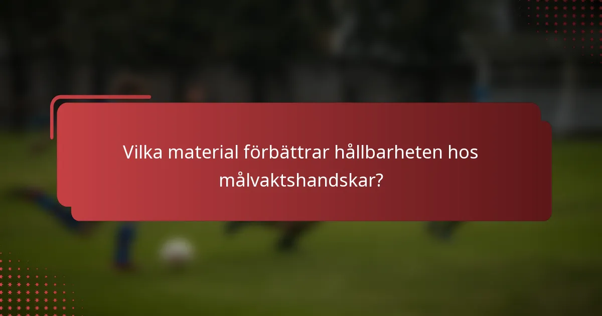 Vilka material förbättrar hållbarheten hos målvaktshandskar?