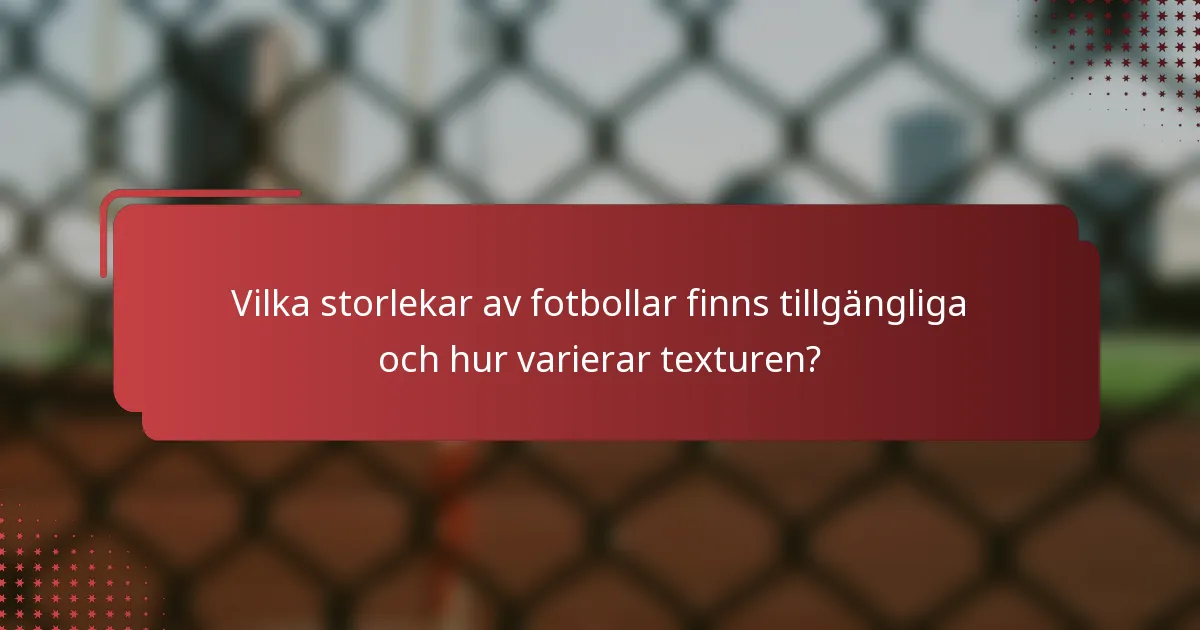 Vilka storlekar av fotbollar finns tillgängliga och hur varierar texturen?