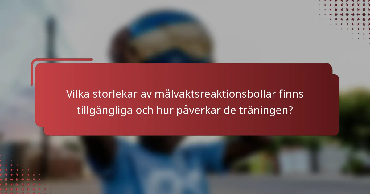 Vilka storlekar av målvaktsreaktionsbollar finns tillgängliga och hur påverkar de träningen?