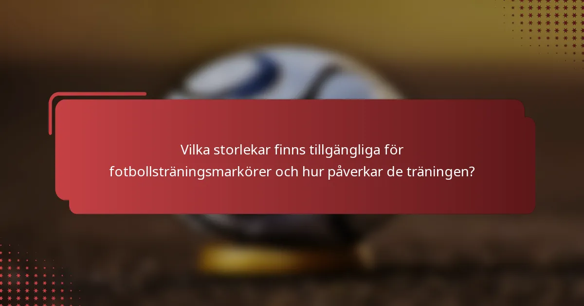 Vilka storlekar finns tillgängliga för fotbollsträningsmarkörer och hur påverkar de träningen?
