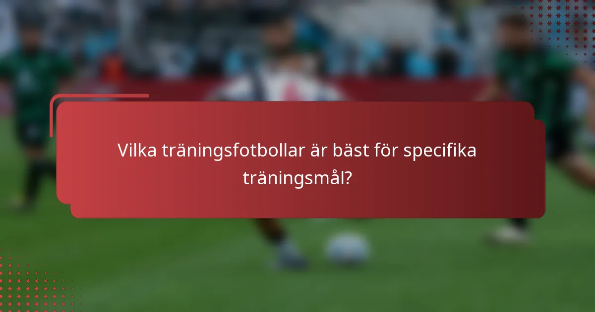 Vilka träningsfotbollar är bäst för specifika träningsmål?