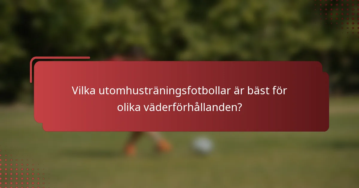 Vilka utomhusträningsfotbollar är bäst för olika väderförhållanden?