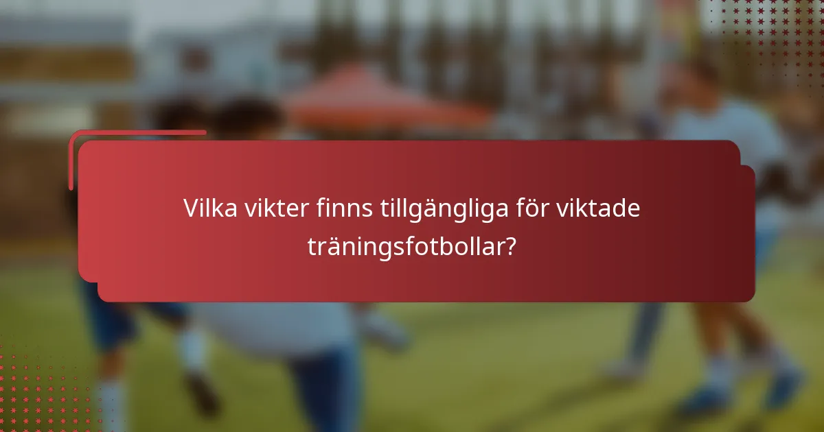 Vilka vikter finns tillgängliga för viktade träningsfotbollar?