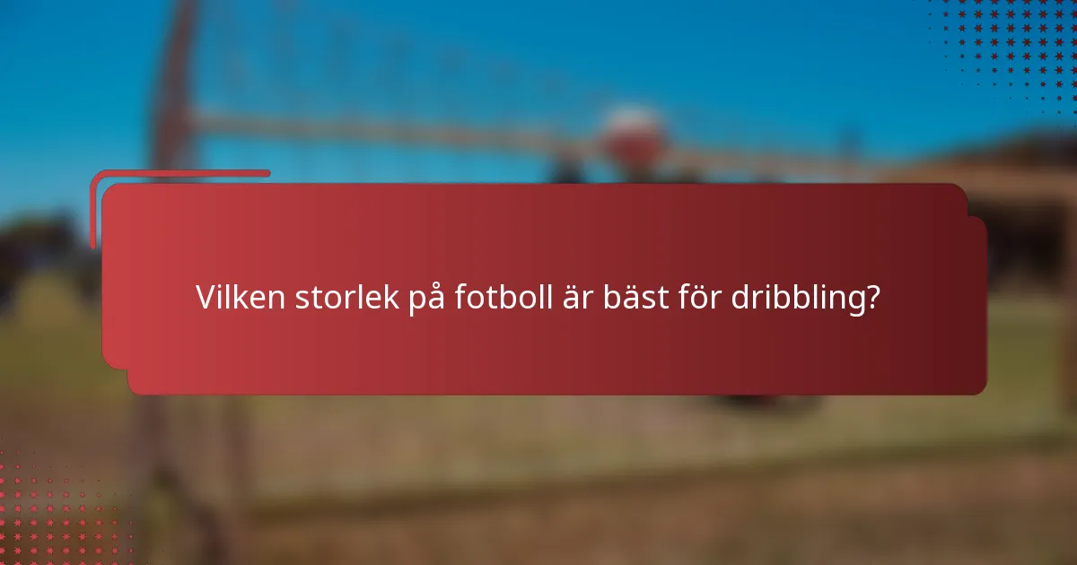 Vilken storlek på fotboll är bäst för dribbling?